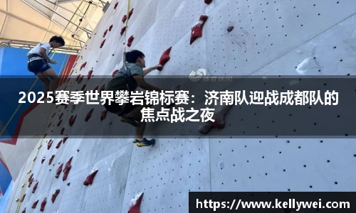 2025赛季世界攀岩锦标赛：济南队迎战成都队的焦点战之夜